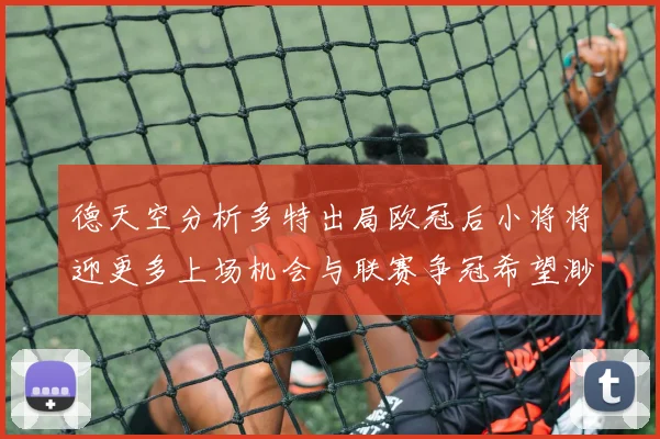 德天空分析多特出局欧冠后小将将迎更多上场机会与联赛争冠希望渺茫
