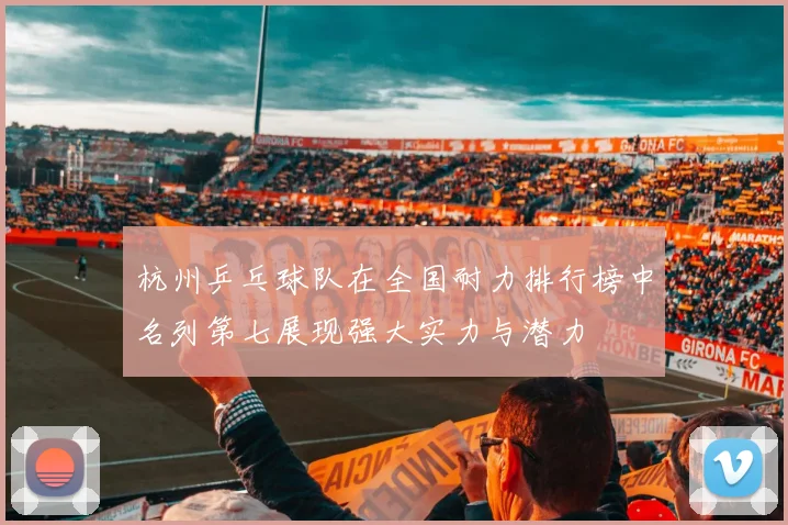 杭州乒乓球队在全国耐力排行榜中名列第七展现强大实力与潜力