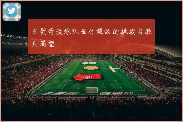 东契奇谈球队面对强敌的挑战与胜利渴望