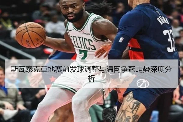 斯瓦泰克草地赛前发球调整与温网争冠走势深度分析