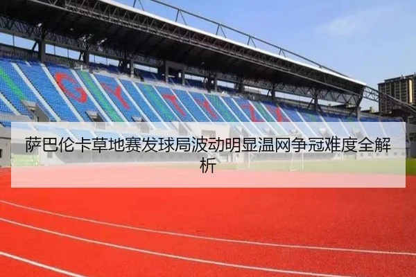 萨巴伦卡草地赛发球局波动明显温网争冠难度全解析