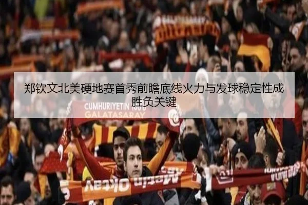 郑钦文北美硬地赛首秀前瞻底线火力与发球稳定性成胜负关键