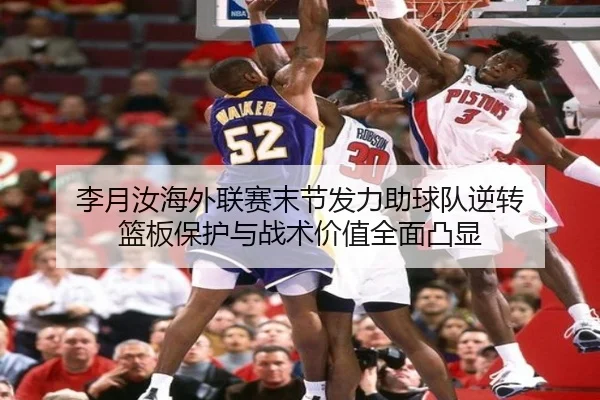 李月汝海外联赛末节发力助球队逆转 篮板保护与战术价值全面凸显