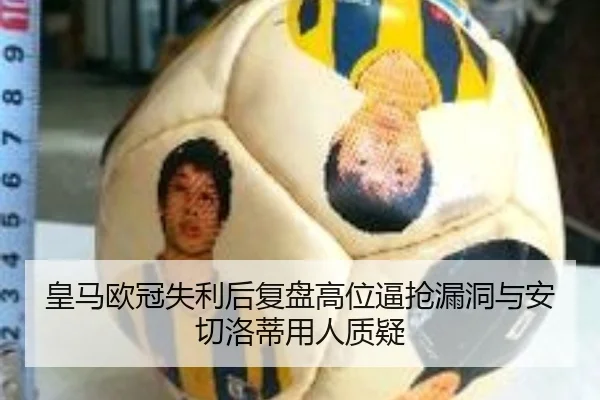 皇马欧冠失利后复盘高位逼抢漏洞与安切洛蒂用人质疑