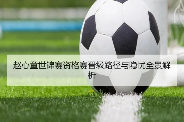 赵心童世锦赛资格赛晋级路径与隐忧全景解析