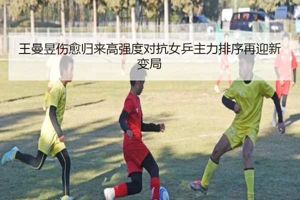 王曼昱伤愈归来高强度对抗女乒主力排序再迎新变局