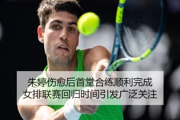 朱婷伤愈后首堂合练顺利完成 女排联赛回归时间引发广泛关注