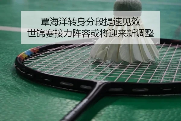 覃海洋转身分段提速见效 世锦赛接力阵容或将迎来新调整